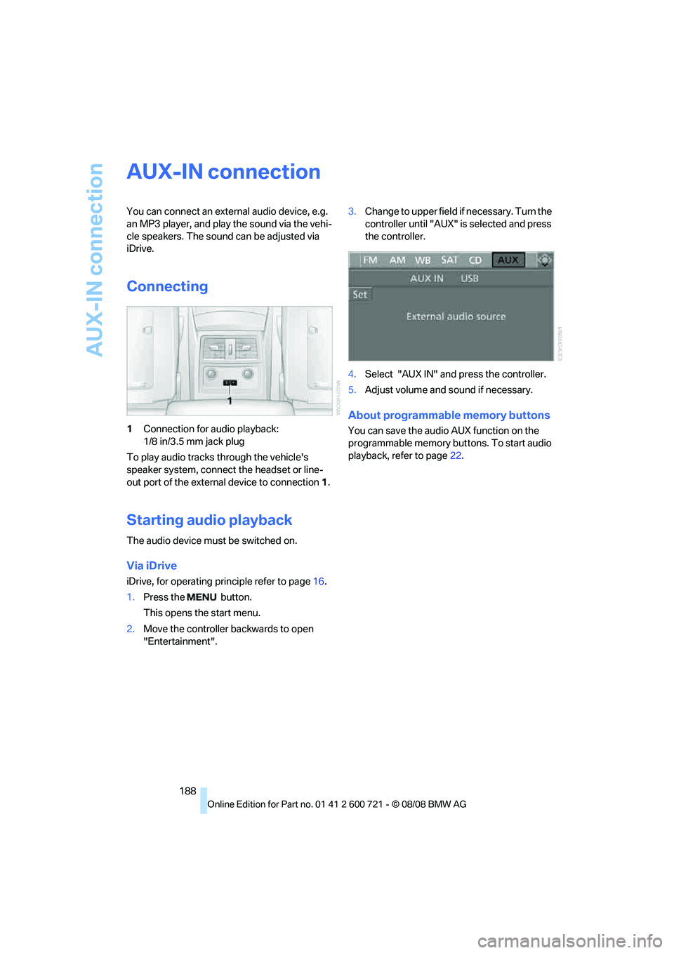 BMW 535I XDRIVE 2009  Owners Manual AUX-IN connection
188
AUX-IN connection
You can connect an external audio device, e.g. 
an MP3 player, and play the sound via the vehi-
cle speakers. The sound can be adjusted via 
iDrive.
Connecting
