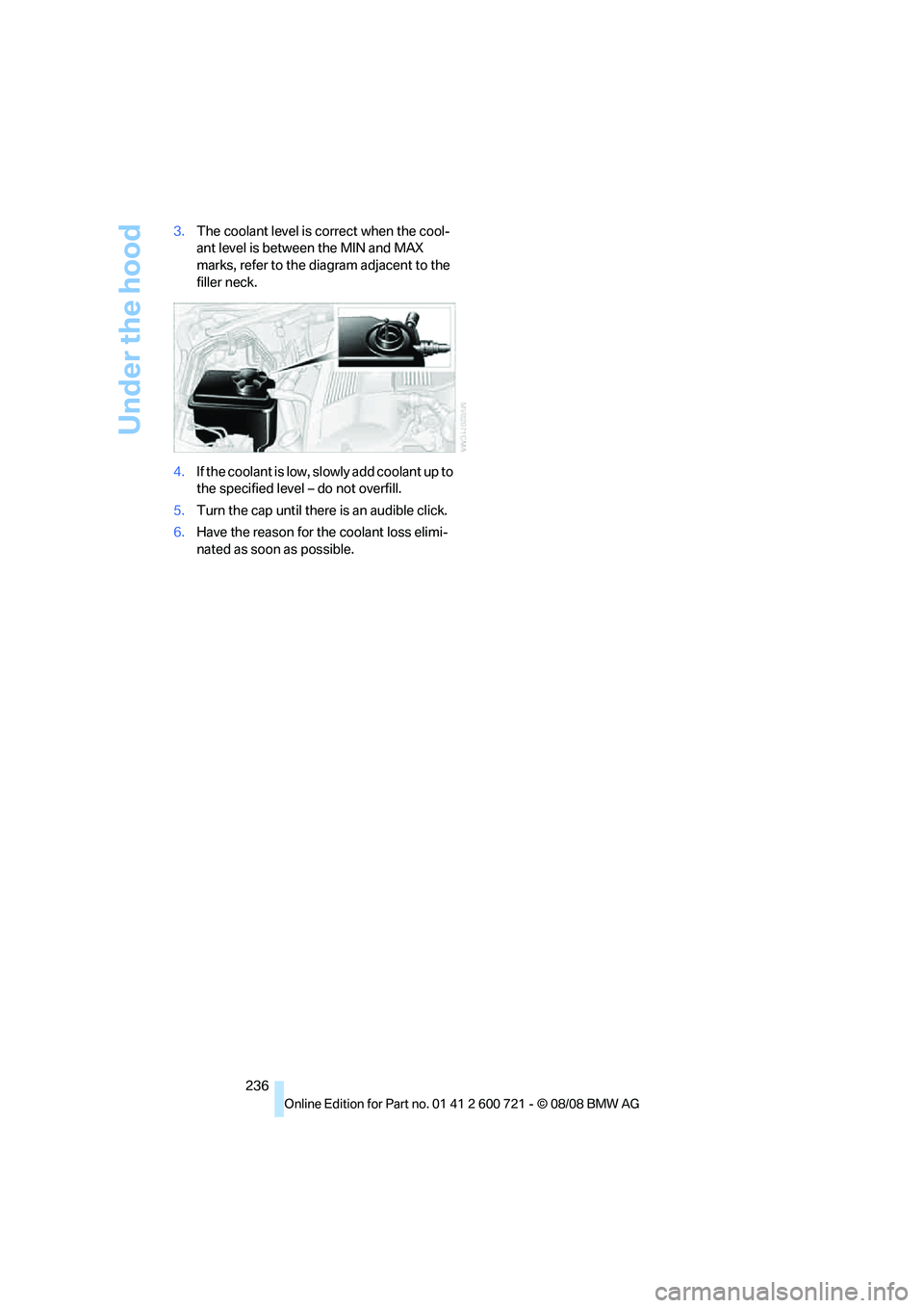 BMW 535I XDRIVE 2009  Owners Manual Under the hood
236 3.The coolant level is correct when the cool-
ant level is between the MIN and MAX 
marks, refer to the diagram adjacent to the 
filler neck.
4.If the coolant is low, slowly add coo