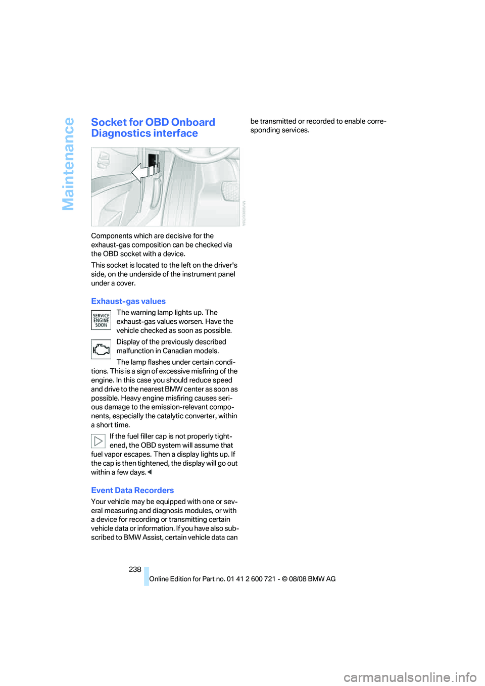 BMW 535I XDRIVE 2009  Owners Manual Maintenance
238
Socket for OBD Onboard 
Diagnostics interface
Components which are decisive for the 
exhaust-gas composition can be checked via 
the OBD socket with a device.
This socket is located to
