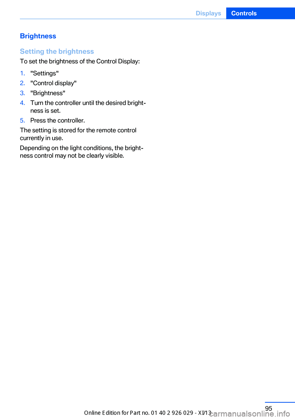 BMW 535I XDRIVE SEDAN 2013 Owners Manual Brightness
Setting the brightness
To set the brightness of the Control Display:1."Settings"2."Control display"3."Brightness"4.Turn the controller until the desired bright‐
ne BMW 535I XDRIVE SEDAN 2013 Owners Manual Brightness
Setting the brightness
To set the brightness of the Control Display:1."Settings"2."Control display"3."Brightness"4.Turn the controller until the desired bright‐
ne
