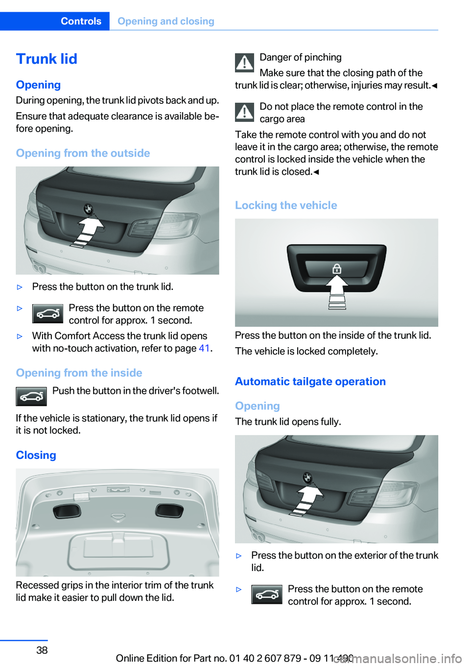 BMW 535I XDRIVE SEDAN 2012 Owners Guide Trunk lid
Opening
During opening, the trunk lid pivots back and up.
Ensure that adequate clearance is available be‐
fore opening.
Opening from the outside▷Press the button on the trunk lid.▷Pres BMW 535I XDRIVE SEDAN 2012 Owners Guide Trunk lid
Opening
During opening, the trunk lid pivots back and up.
Ensure that adequate clearance is available be‐
fore opening.
Opening from the outside▷Press the button on the trunk lid.▷Pres