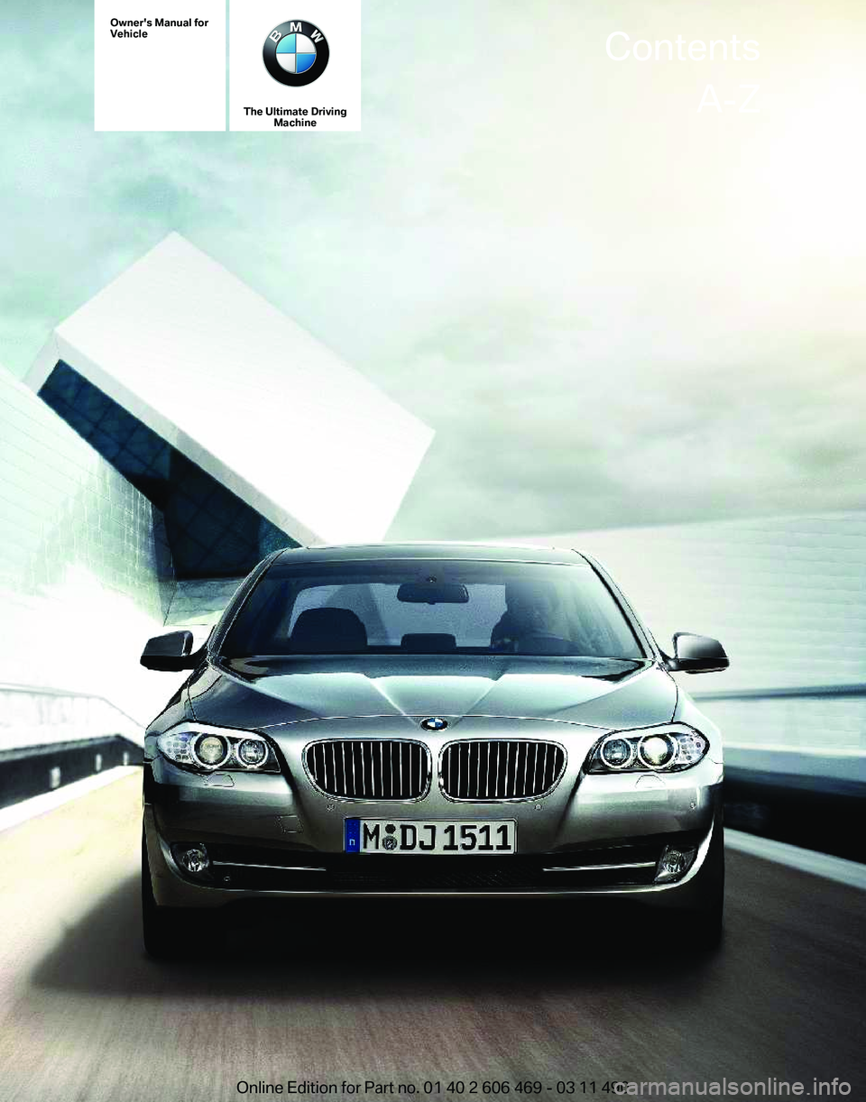 BMW 535I XDRIVE SEDAN 2011 Owners Manual Owner's Manual for
Vehicle
The Ultimate Driving
Machine Contents
A-Z
Online Edition for Part no. 01 40 2 606 469 - 03 11 490 BMW 535I XDRIVE SEDAN 2011 Owners Manual Owner's Manual for
Vehicle
The Ultimate Driving
Machine Contents
A-Z
Online Edition for Part no. 01 40 2 606 469 - 03 11 490