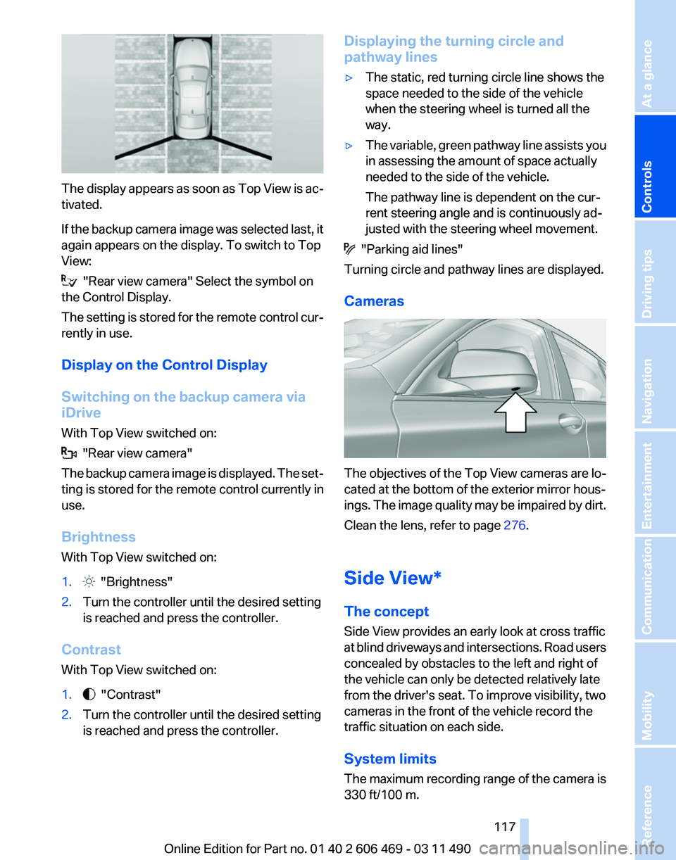 BMW 535I XDRIVE SEDAN 2011 Owners Guide The display appears as soon as Top View is ac‐
tivated.
If 
the backup camera image was selected last, it
again appears on the display. To switch to Top
View:   "Rear view camera" Select the