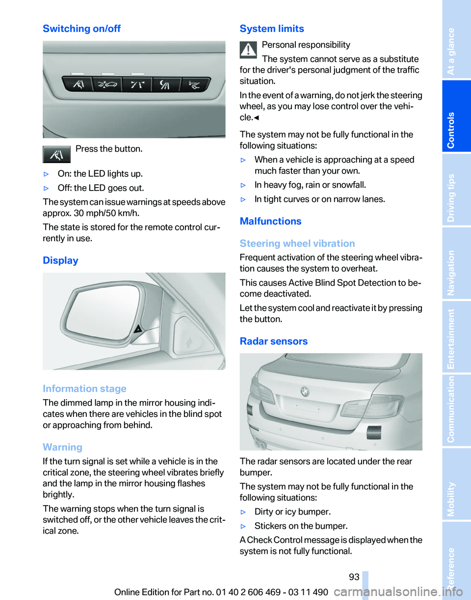 BMW 535I XDRIVE SEDAN 2011  Owners Manual Switching on/off
Press the button.
▷ On: the LED lights up.
▷ Off: the LED goes out.
The system can issue warnings at speeds above
approx. 30 mph/50 km/h.
The state is stored for the remote contro