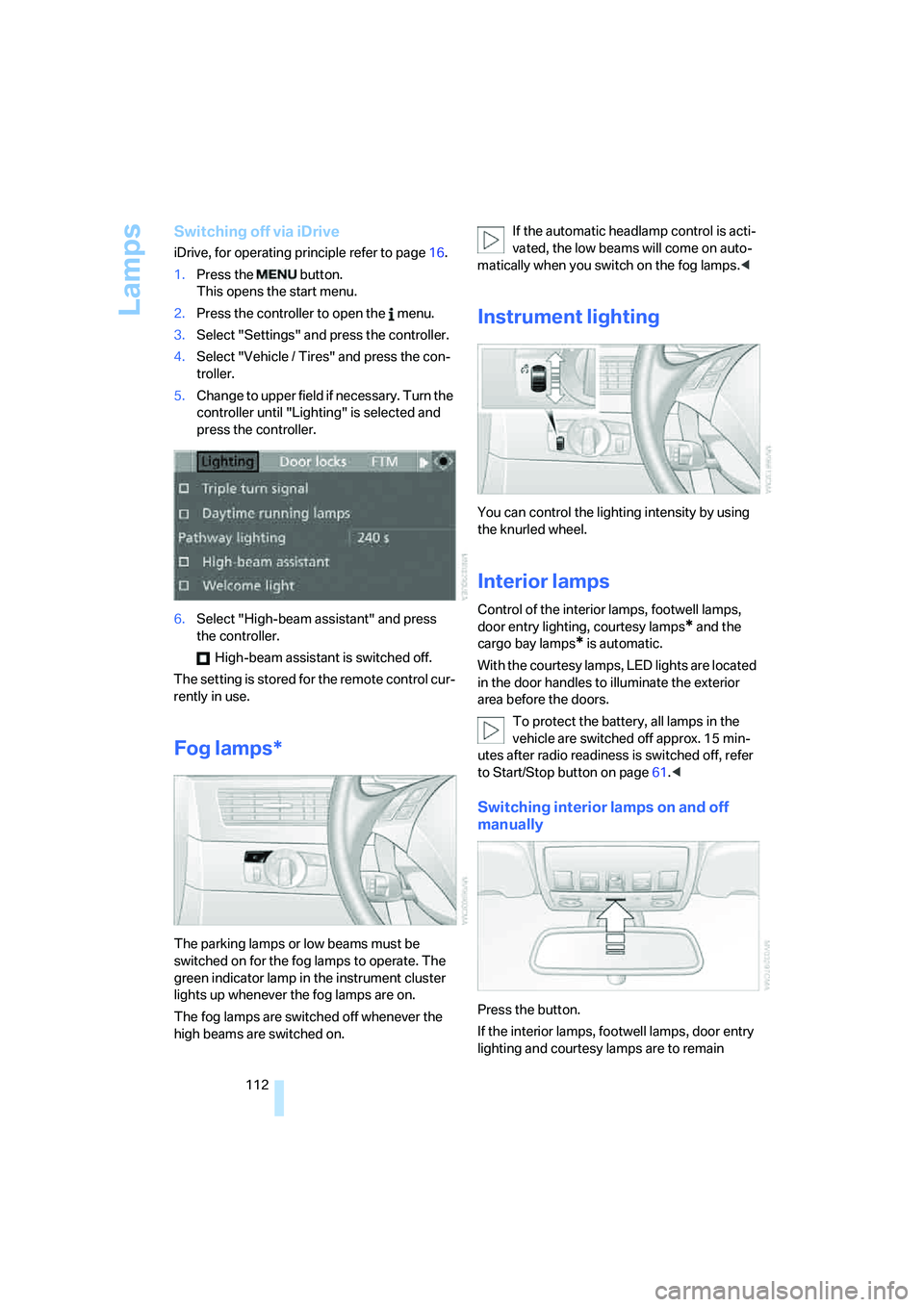 BMW 535XI 2008  Owners Manual Lamps
112
Switching off via iDrive
iDrive, for operating principle refer to page16.
1.Press the   button.
This opens the start menu.
2.Press the controller to open the   menu.
3.Select "Settings" and 