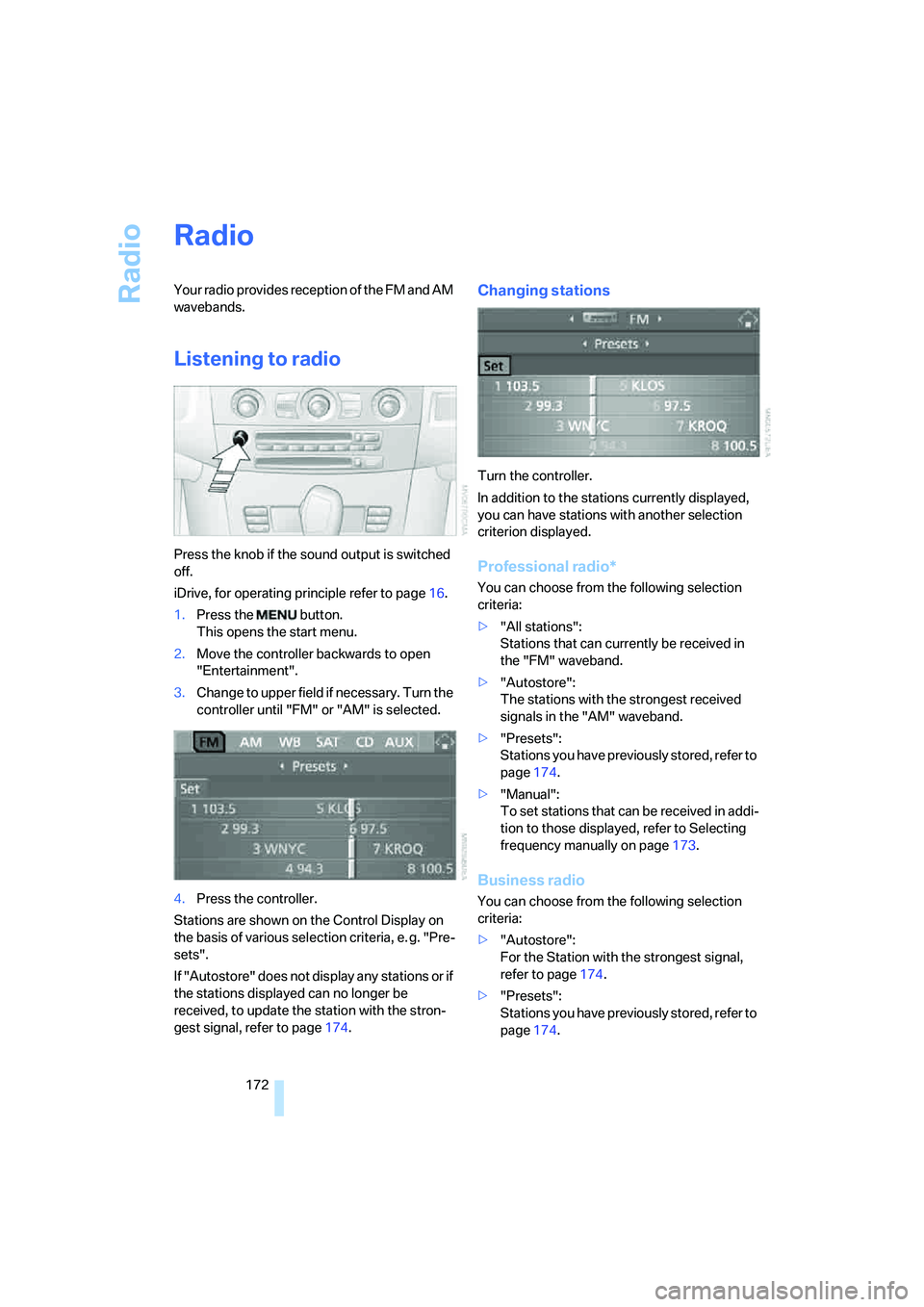 BMW 535XI 2008  Owners Manual Radio
172
Radio
Your radio provides reception of the FM and AM 
wavebands.
Listening to radio
Press the knob if the sound output is switched 
off.
iDrive, for operating principle refer to page16.
1.Pr