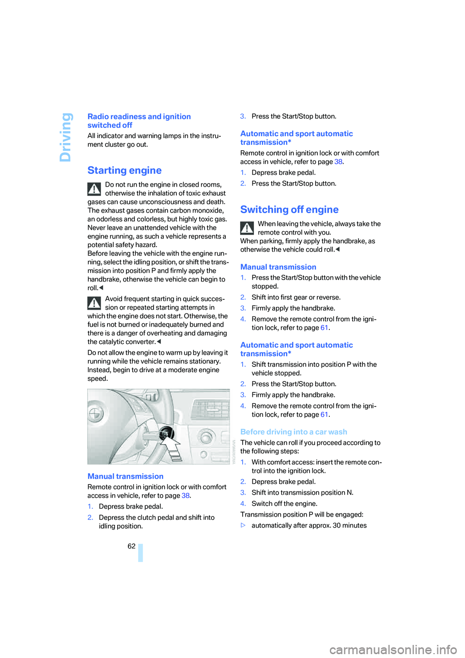 BMW 535XI 2008  Owners Manual Driving
62
Radio readiness and ignition 
switched off
All indicator and warning lamps in the instru-
ment cluster go out.
Starting engine
Do not run the engine in closed rooms, 
otherwise the inhalati