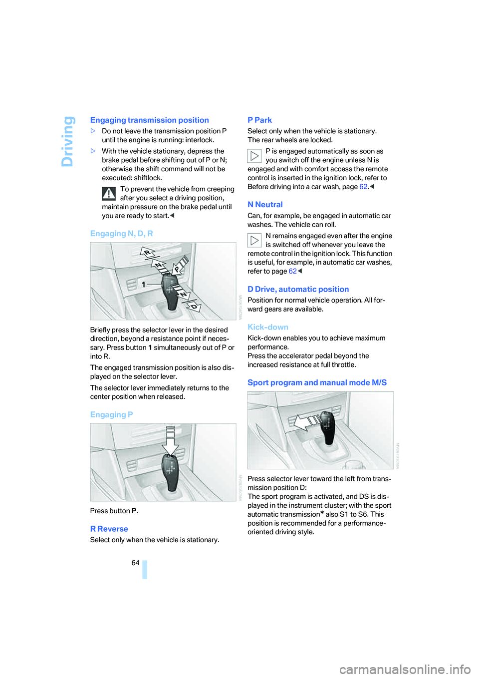 BMW 535XI 2008  Owners Manual Driving
64
Engaging transmission position
>Do not leave the transmission position P 
until the engine is running: interlock.
>With the vehicle stationary, depress the 
brake pedal before shifting out 