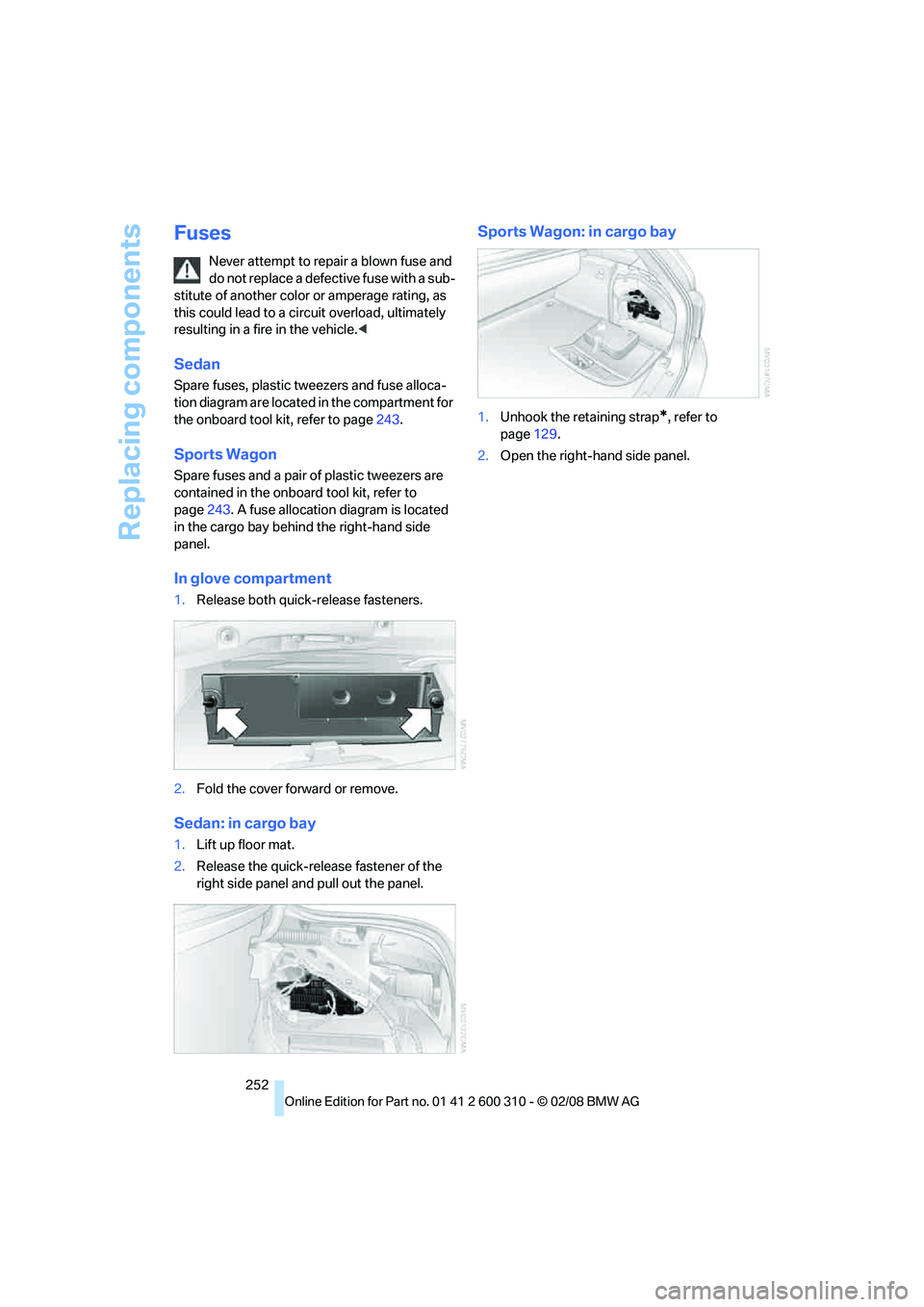 BMW 535XI SPORTS WAGON 2008 Owners Manual Replacing components
252
Fuses
Never attempt to repair a blown fuse and
do not replace a defective fuse with a sub-
stitute of another color or amperage rating, as
this could lead to a circuit overl BMW 535XI SPORTS WAGON 2008 Owners Manual Replacing components
252
Fuses
Never attempt to repair a blown fuse and
do not replace a defective fuse with a sub-
stitute of another color or amperage rating, as
this could lead to a circuit overl