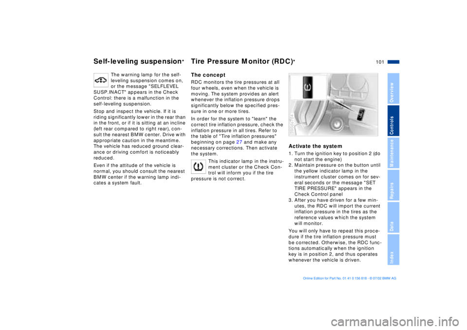 BMW 540I SEDAN 2003  Owners Manual 101n
OverviewControlsMaintenanceRepairsDataIndex
Self-leveling suspension
*
Tire Pressure Monitor (RDC)
*
The warning lamp for the self-
leveling suspension comes on, 
or the message "SELFLEVEL 
SUSP.
