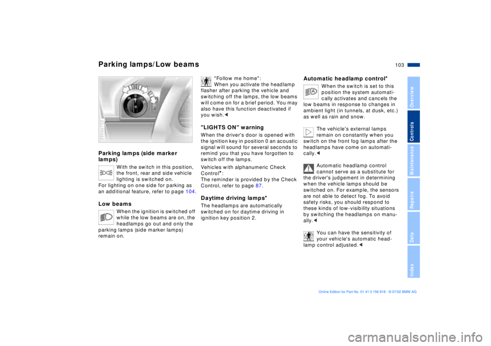 BMW 540I SEDAN 2003  Owners Manual 103n
OverviewControlsMaintenanceRepairsDataIndex
Parking lamps (side marker 
lamps)
With the switch in this position, 
the front, rear and side vehicle 
lighting is switched on.
For lighting on one si