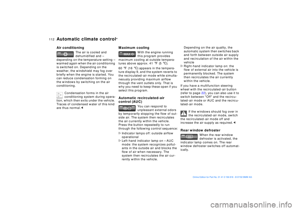 BMW 540I SEDAN 2003  Owners Manual 112n
Automatic climate control
*
Air conditioning
The air is cooled and 
dehumidified and Ð 
depending on the temperature setting Ð 
warmed again when the air conditioning 
is switched on. Depending