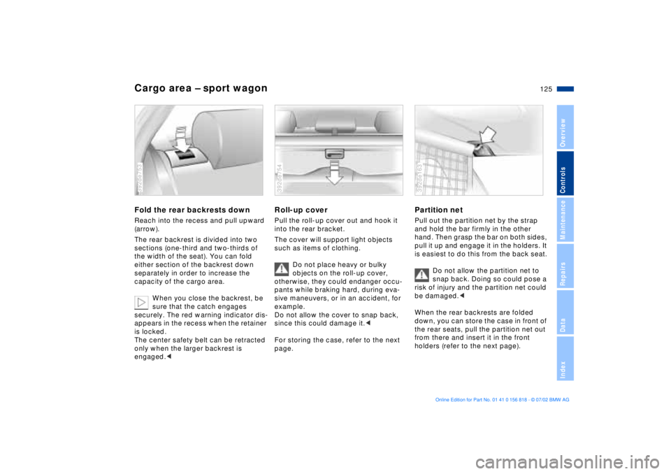 BMW 540I SEDAN 2003 Owners Manual 125n
OverviewControlsMaintenanceRepairsDataIndex
Cargo area Ð sport wagonFold the rear backrests downReach into the recess and pull upward
(arrow).
The rear backrest is divided into two
sections (o BMW 540I SEDAN 2003 Owners Manual 125n
OverviewControlsMaintenanceRepairsDataIndex
Cargo area Ð sport wagonFold the rear backrests downReach into the recess and pull upward
(arrow).
The rear backrest is divided into two
sections (o