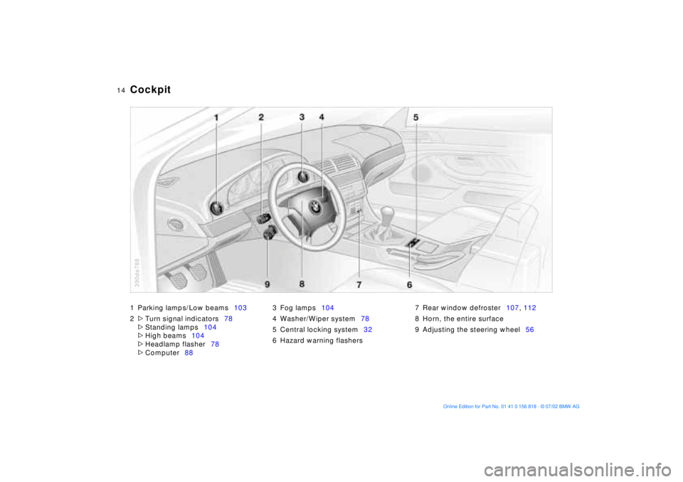 BMW 540I SEDAN 2003  Owners Manual  
14n
1 Parking lamps/Low beams103
2
 
>
 
Turn signal indicators78
 
>
 
Standing lamps104
 
>
 
High beams104
 
>
 
Headlamp flasher78
 
>
 
Computer883 Fog lamps104
4 Washer/Wiper system78
5 Centra