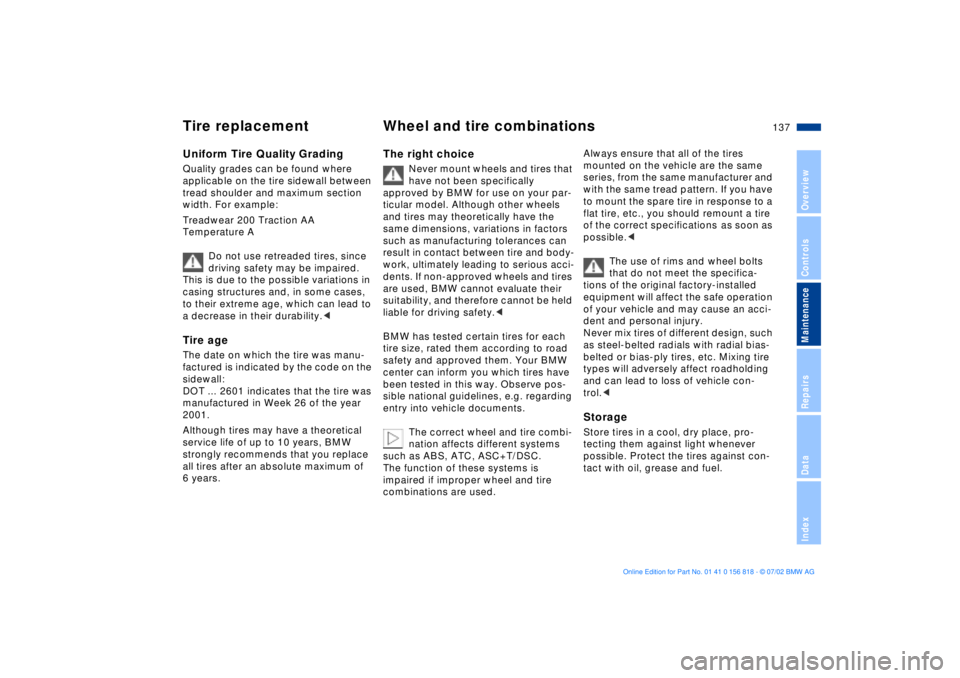 BMW 540I SEDAN 2003  Owners Manual 137n
OverviewControlsMaintenanceRepairsDataIndex
Tire replacement Wheel and tire combinationsUniform Tire Quality GradingQuality grades can be found where 
applicable on the tire sidewall between 
tre