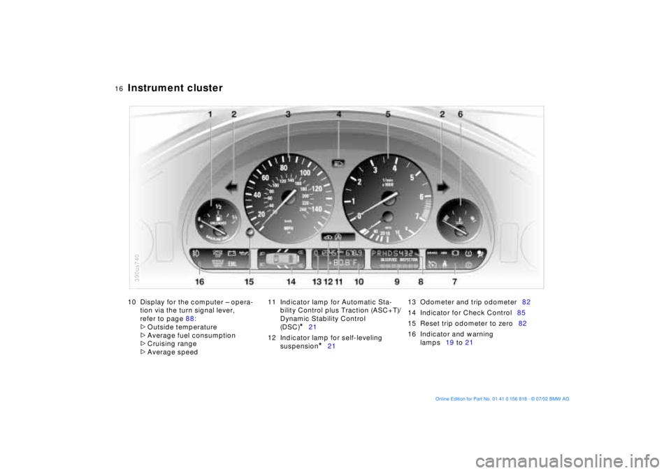 BMW 540I SEDAN 2003 User Guide  
16n
 
Instrument cluster
 
10 Display for the computer Ð opera-
tion via the turn signal lever, 
refer to page 88:
 
>
 
Outside temperature
 
>
 
Average fuel consumption
 
>
 
Cruising range
 
>
