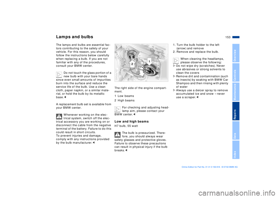 BMW 540I SEDAN 2003  Owners Manual 153n
OverviewControlsMaintenanceRepairsDataIndex
Lamps and bulbsThe lamps and bulbs are essential fac-
tors contributing to the safety of your 
vehicle. For this reason, you should 
follow the instruc