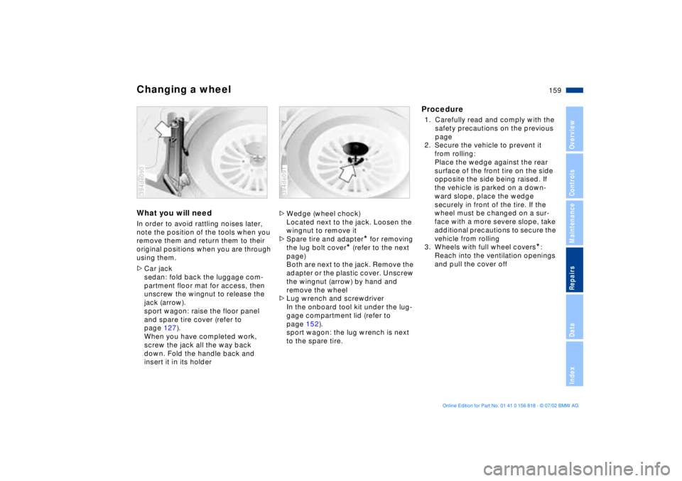 BMW 540I SEDAN 2003 Owners Manual 159n
OverviewControlsMaintenanceRepairsDataIndex
Changing a wheelWhat you will needIn order to avoid rattling noises later,
note the position of the tools when you
remove them and return them to the BMW 540I SEDAN 2003 Owners Manual 159n
OverviewControlsMaintenanceRepairsDataIndex
Changing a wheelWhat you will needIn order to avoid rattling noises later,
note the position of the tools when you
remove them and return them to the