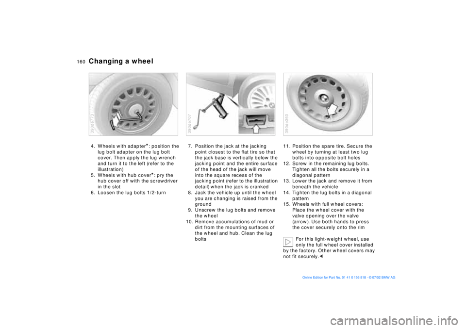 BMW 540I SEDAN 2003 Owners Manual 160n
Changing a wheel4. Wheels with adapter
*: position the
lug bolt adapter on the lug bolt
cover. Then apply the lug wrench
and turn it to the left (refer to the
illustration)
5. Wheels with hub BMW 540I SEDAN 2003 Owners Manual 160n
Changing a wheel4. Wheels with adapter
*: position the
lug bolt adapter on the lug bolt
cover. Then apply the lug wrench
and turn it to the left (refer to the
illustration)
5. Wheels with hub