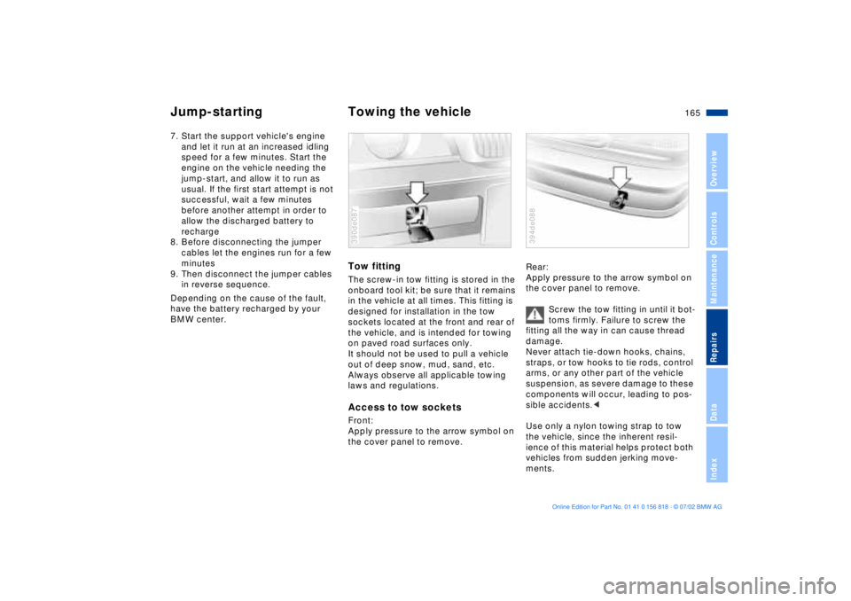 BMW 540I SEDAN 2003  Owners Manual 165n
OverviewControlsMaintenanceRepairsDataIndex
Jump-starting Towing the vehicle7. Start the support vehicles engine 
and let it run at an increased idling 
speed for a few minutes. Start the 
engin