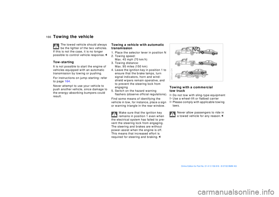 BMW 540I SEDAN 2003  Owners Manual 166n
Towing the vehicle
The towed vehicle should always 
be the lighter of the two vehicles. 
If this is not the case, it is no longer 
possible to control vehicle response.< 
Tow-startingIt is not po