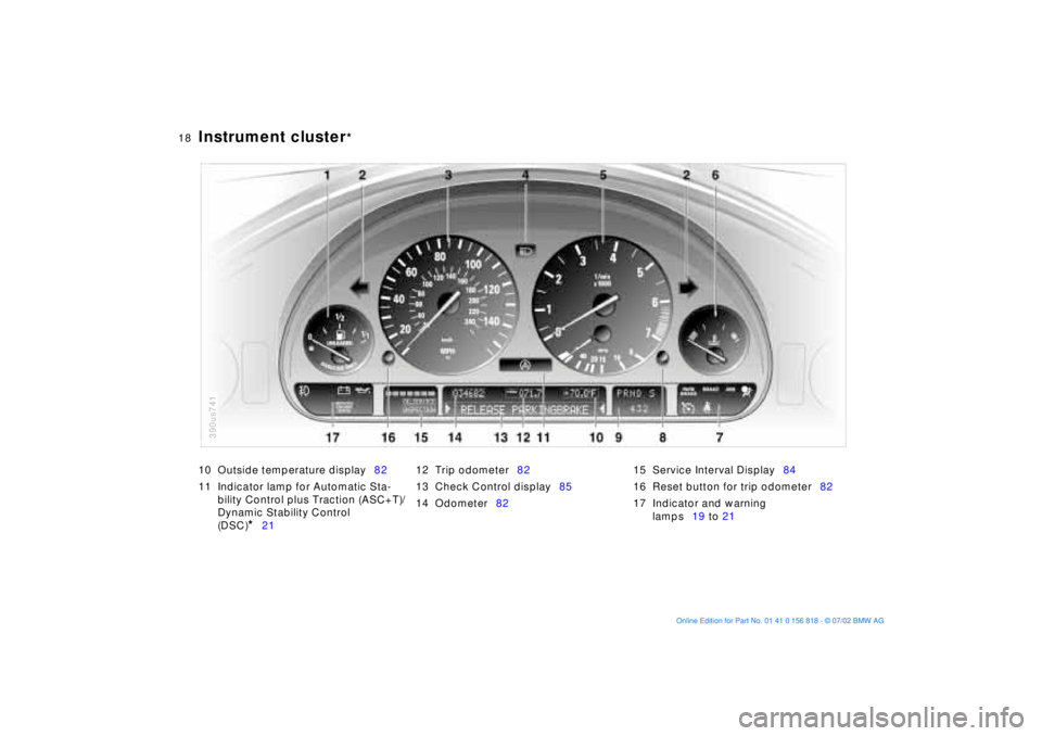 BMW 540I SEDAN 2003 User Guide  
18n
 
Instrument cluster
 
* 
10 Outside temperature display82
11 Indicator lamp for Automatic Sta-
bility Control plus Traction (ASC+T)/
Dynamic Stability Control 
(DSC)
 
* 
2112 Trip odometer82
1