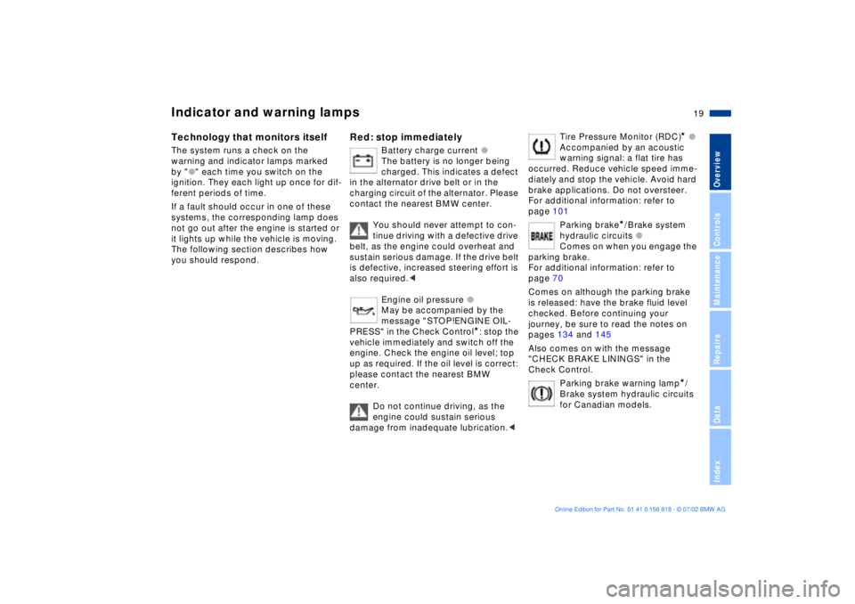 BMW 540I SEDAN 2003  Owners Manual  
19n
 
OverviewControlsMaintenanceRepairsDataIndex
 
Indicator and warning lamps
 
Technology that monitors itself
 
The system runs a check on the 
warning and indicator lamps marked 
by "
 
l
 
" e