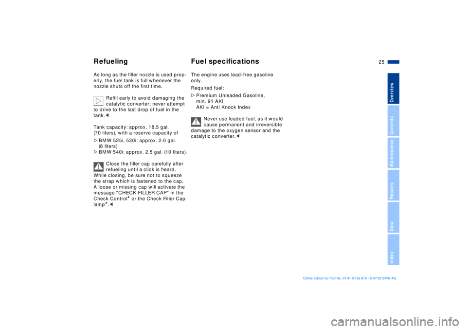 BMW 540I SEDAN 2003  Owners Manual 25n
OverviewControlsMaintenanceRepairsDataIndex
Refueling Fuel specificationsAs long as the filler nozzle is used prop-
erly, the fuel tank is full whenever the 
nozzle shuts off the first time.
Refil