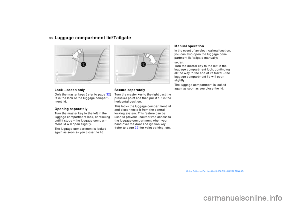 BMW 540I SEDAN 2003 Owners Guide 38n
Luggage compartment lid/TailgateLock Ð sedan onlyOnly the master keys (refer to page 32)
fit in the lock of the luggage compart-
ment lid.Opening separatelyTurn the master key to the left in the BMW 540I SEDAN 2003 Owners Guide 38n
Luggage compartment lid/TailgateLock Ð sedan onlyOnly the master keys (refer to page 32)
fit in the lock of the luggage compart-
ment lid.Opening separatelyTurn the master key to the left in the