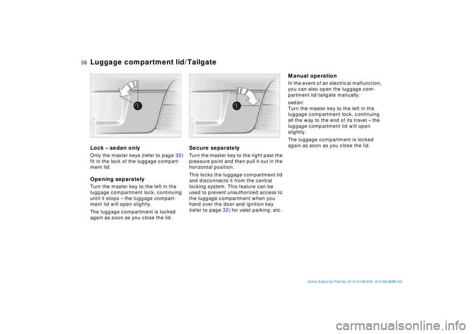 BMW 540I SEDAN 2003  Owners Manual 38n
Luggage compartment lid/TailgateLock Ð sedan onlyOnly the master keys (refer to page 32) 
fit in the lock of the luggage compart-
ment lid.Opening separatelyTurn the master key to the left in the