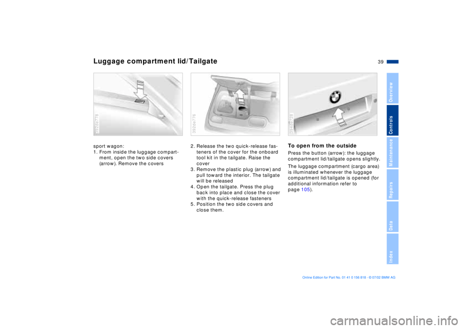 BMW 540I SEDAN 2003 Owners Guide 39n
OverviewControlsMaintenanceRepairsDataIndex
Luggage compartment lid/Tailgatesport wagon:
1. From inside the luggage compart-
ment, open the two side covers
(arrow). Remove the covers392de778
2. R BMW 540I SEDAN 2003 Owners Guide 39n
OverviewControlsMaintenanceRepairsDataIndex
Luggage compartment lid/Tailgatesport wagon:
1. From inside the luggage compart-
ment, open the two side covers
(arrow). Remove the covers392de778
2. R