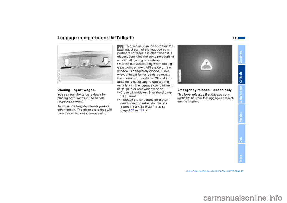 BMW 540I SEDAN 2003 Service Manual 41n
OverviewControlsMaintenanceRepairsDataIndex
Luggage compartment lid/TailgateClosing Ð sport wagonYou can pull the tailgate down by
placing both hands in the handle
recesses (arrows).
To close t BMW 540I SEDAN 2003 Service Manual 41n
OverviewControlsMaintenanceRepairsDataIndex
Luggage compartment lid/TailgateClosing Ð sport wagonYou can pull the tailgate down by
placing both hands in the handle
recesses (arrows).
To close t
