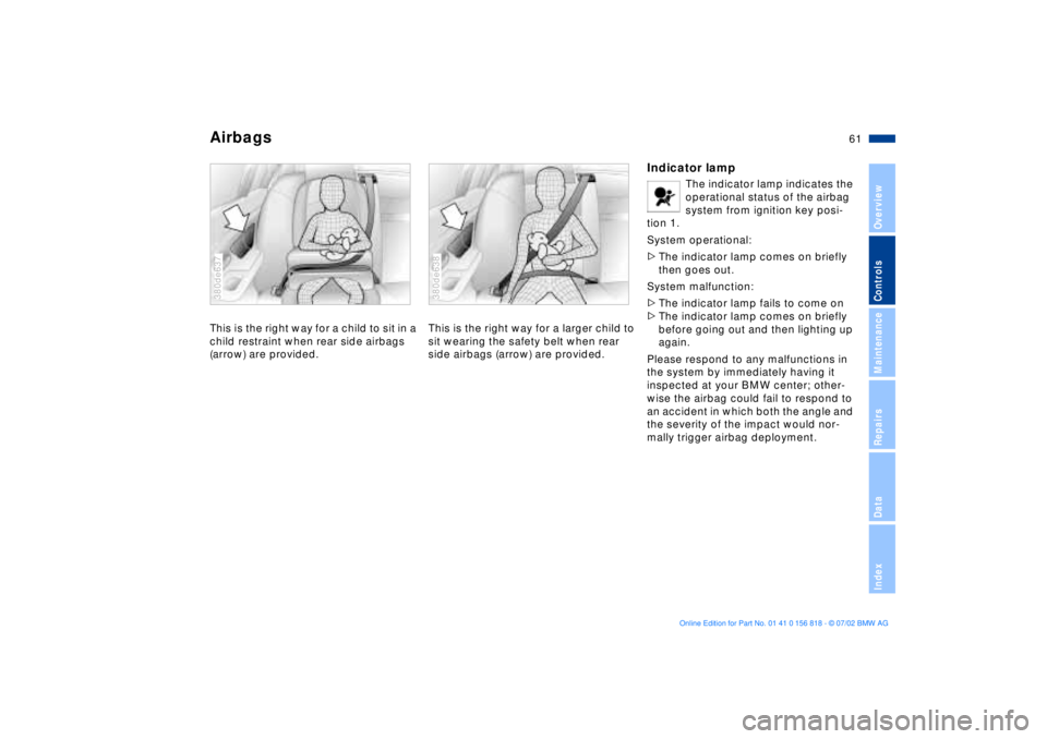 BMW 540I SEDAN 2003 Repair Manual 61n
OverviewControlsMaintenanceRepairsDataIndex
AirbagsThis is the right way for a child to sit in a
child restraint when rear side airbags
(arrow) are provided.380de637
This is the right way for a BMW 540I SEDAN 2003 Repair Manual 61n
OverviewControlsMaintenanceRepairsDataIndex
AirbagsThis is the right way for a child to sit in a
child restraint when rear side airbags
(arrow) are provided.380de637
This is the right way for a