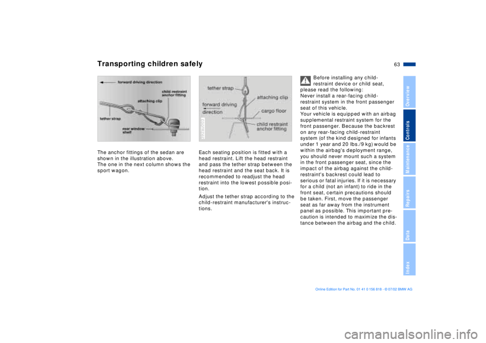 BMW 540I SEDAN 2003 Repair Manual 63n
OverviewControlsMaintenanceRepairsDataIndex
Transporting children safelyThe anchor fittings of the sedan are
shown in the illustration above.
The one in the next column shows the
sport wagon.
39 BMW 540I SEDAN 2003 Repair Manual 63n
OverviewControlsMaintenanceRepairsDataIndex
Transporting children safelyThe anchor fittings of the sedan are
shown in the illustration above.
The one in the next column shows the
sport wagon.
39