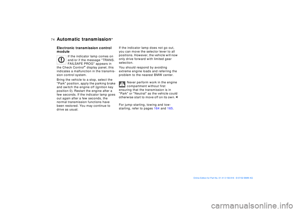 BMW 540I SEDAN 2003  Owners Manual 74n
Automatic transmission
*
Electronic transmission control 
module
If the indicator lamp comes on 
and/or if the message "TRANS. 
FAILSAFE PROG" appears in 
the Check Control
* display panel, this 
