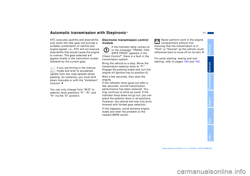 BMW 540I SEDAN 2003  Owners Manual 77n
OverviewControlsMaintenanceRepairsDataIndex
Automatic transmission with Steptronic
*
ATC executes upshifts and downshifts 
only when the new gear will provide a 
suitable combination of vehicle an