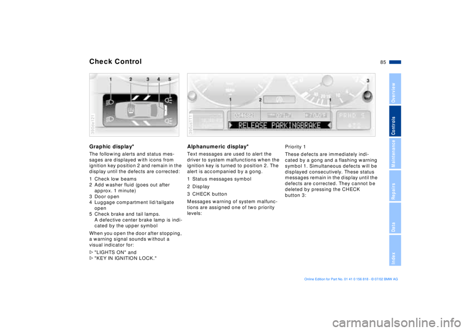 BMW 540I SEDAN 2003  Owners Manual 85n
OverviewControlsMaintenanceRepairsDataIndex
Check ControlGraphic display
*
The following alerts and status mes-
sages are displayed with icons from 
ignition key position 2 and remain in the 
disp