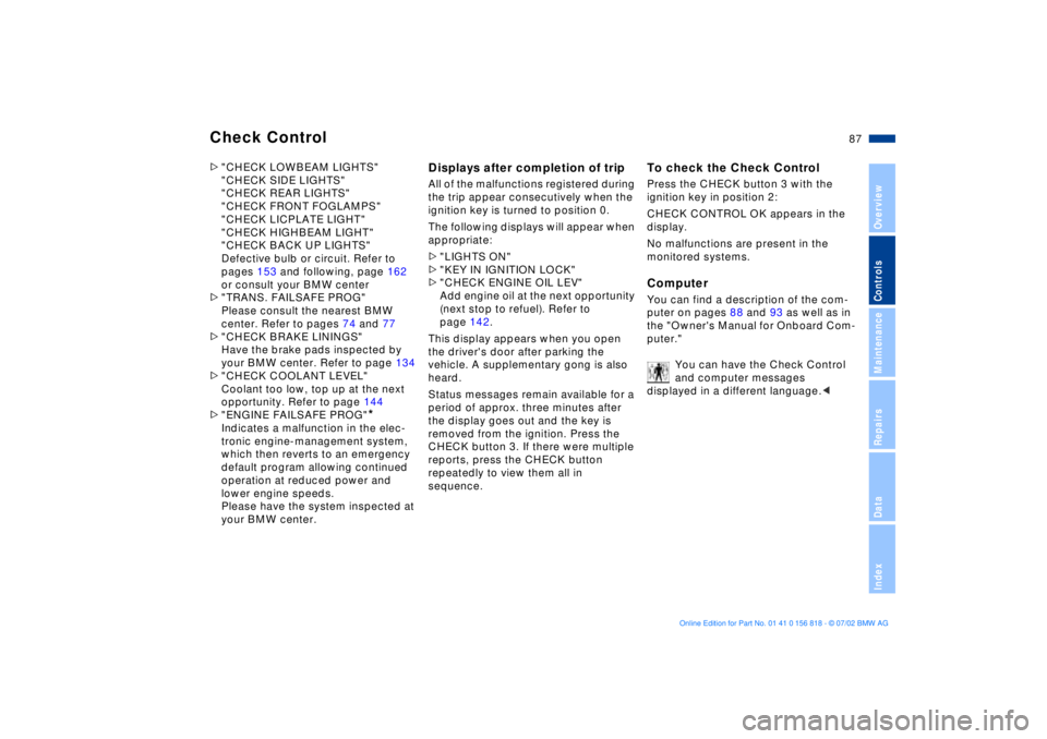 BMW 540I SEDAN 2003  Owners Manual 87n
OverviewControlsMaintenanceRepairsDataIndex
Check Control>"CHECK LOWBEAM LIGHTS"
"CHECK SIDE LIGHTS"
"CHECK REAR LIGHTS"
"CHECK FRONT FOGLAMPS"
"CHECK LICPLATE LIGHT"
"CHECK HIGHBEAM LIGHT"
"CHECK