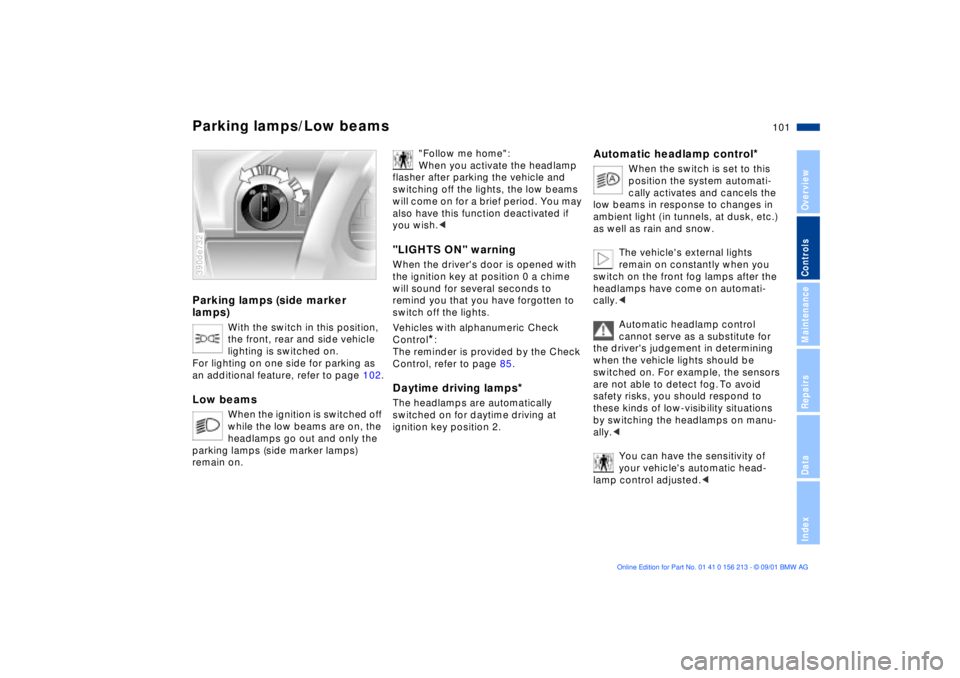 BMW 540I SEDAN 2002  Owners Manual 101n
OverviewControlsMaintenanceRepairsDataIndex
Parking lamps (side marker 
lamps)
With the switch in this position, 
the front, rear and side vehicle 
lighting is switched on.
For lighting on one si