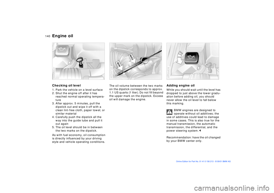 BMW 540I SEDAN 2002  Owners Manual 140n
Engine oilChecking oil level1. Park the vehicle on a level surface
2. Shut the engine off after it has 
reached normal operating tempera-
ture
3. After approx. 5 minutes, pull the 
dipstick out a
