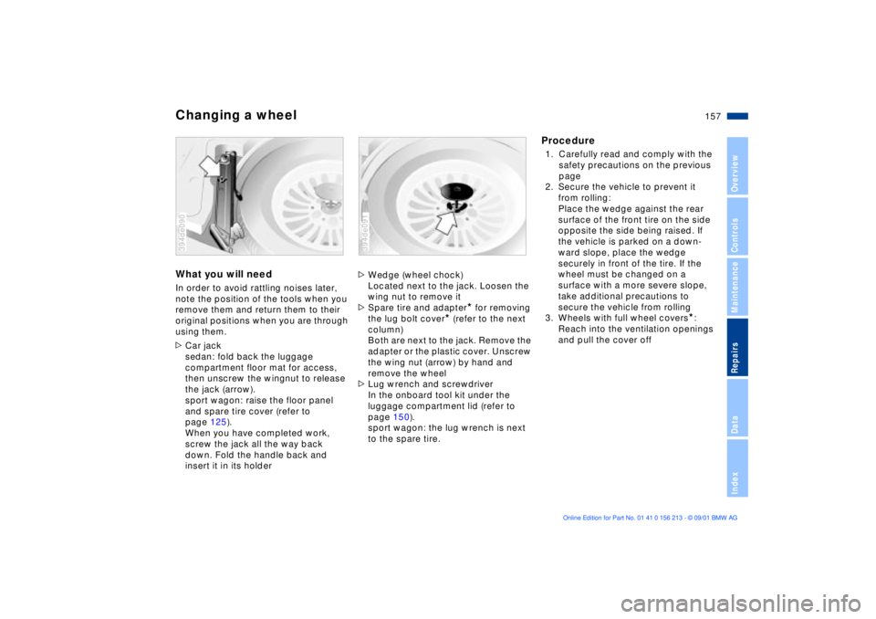 BMW 540I SEDAN 2002 Owners Manual 157n
OverviewControlsMaintenanceRepairsDataIndex
Changing a wheelWhat you will needIn order to avoid rattling noises later,
note the position of the tools when you
remove them and return them to the BMW 540I SEDAN 2002 Owners Manual 157n
OverviewControlsMaintenanceRepairsDataIndex
Changing a wheelWhat you will needIn order to avoid rattling noises later,
note the position of the tools when you
remove them and return them to the