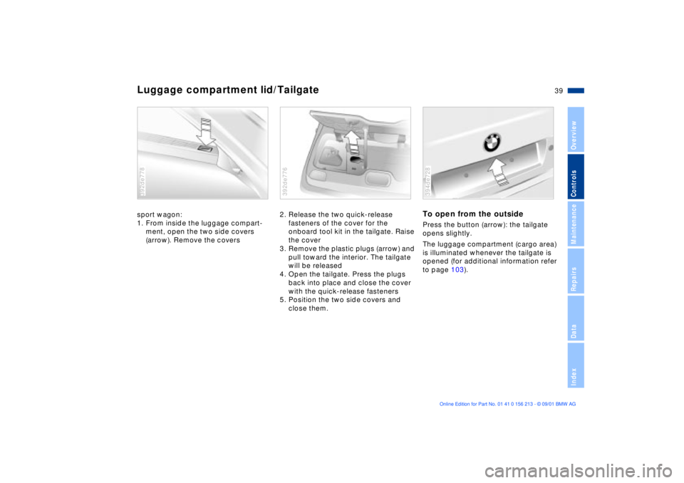 BMW 540I SEDAN 2002 Owners Guide 39n
OverviewControlsMaintenanceRepairsDataIndex
Luggage compartment lid/Tailgatesport wagon:
1. From inside the luggage compart-
ment, open the two side covers
(arrow). Remove the covers392de778
2. R BMW 540I SEDAN 2002 Owners Guide 39n
OverviewControlsMaintenanceRepairsDataIndex
Luggage compartment lid/Tailgatesport wagon:
1. From inside the luggage compart-
ment, open the two side covers
(arrow). Remove the covers392de778
2. R