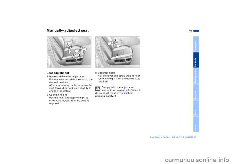 BMW 540I SEDAN 2002 Service Manual 49n
OverviewControlsMaintenanceRepairsDataIndex
Manually-adjusted seatSeat adjustment1 Backward/Forward adjustment
Pull the lever and slide the seat to the
desired position.
After you release the lev BMW 540I SEDAN 2002 Service Manual 49n
OverviewControlsMaintenanceRepairsDataIndex
Manually-adjusted seatSeat adjustment1 Backward/Forward adjustment
Pull the lever and slide the seat to the
desired position.
After you release the lev