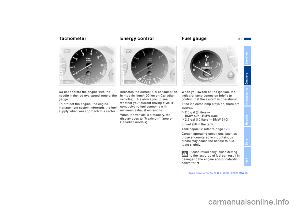 BMW 540I SEDAN 2002  Owners Manual 81n
OverviewControlsMaintenanceRepairsDataIndex
Tachometer Energy control Fuel gaugeDo not operate the engine with the 
needle in the red overspeed zone of the 
gauge.
To protect the engine, the engin