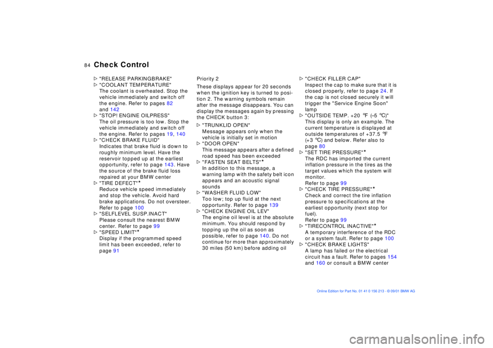 BMW 540I SEDAN 2002  Owners Manual 84n
Check Control>"RELEASE PARKINGBRAKE"
>"COOLANT TEMPERATURE"
The coolant is overheated. Stop the 
vehicle immediately and switch off 
the engine. Refer to pages 82 
and 142
>"STOP! ENGINE OILPRESS"