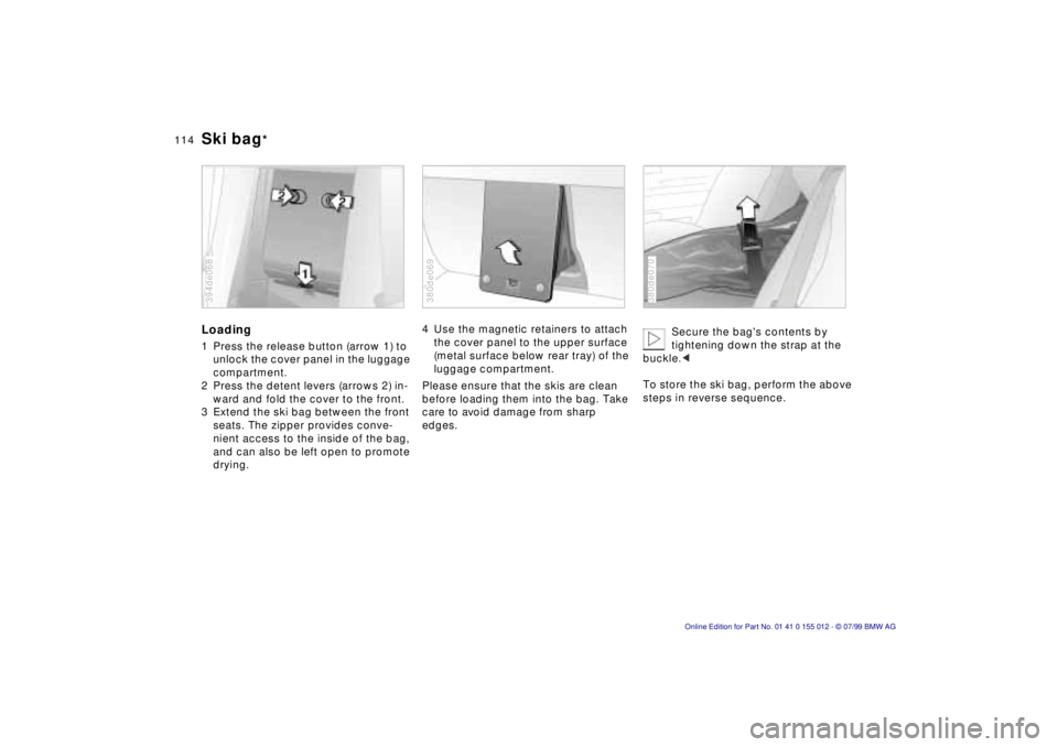 BMW 540I SEDAN 2000 Owners Manual 114n
Ski bag
*
Loading1 Press the release button (arrow 1) to
unlock the cover panel in the luggage
compartment.
2 Press the detent levers (arrows 2) in-
ward and fold the cover to the front.
3 Exte BMW 540I SEDAN 2000 Owners Manual 114n
Ski bag
*
Loading1 Press the release button (arrow 1) to
unlock the cover panel in the luggage
compartment.
2 Press the detent levers (arrows 2) in-
ward and fold the cover to the front.
3 Exte