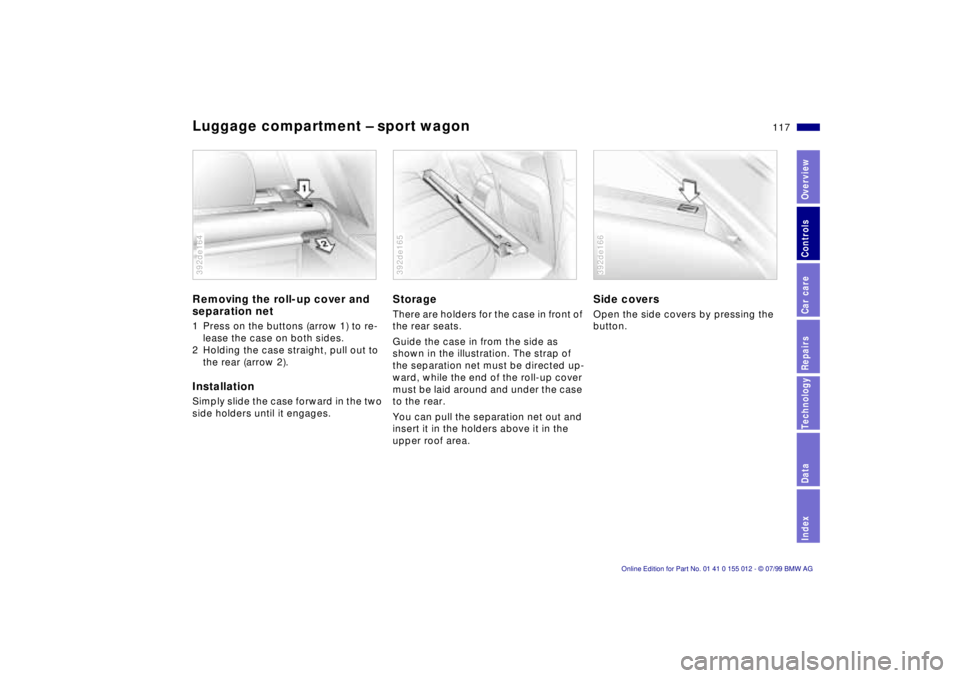 BMW 540I SEDAN 2000 Owners Manual 117n
RepairsIndexOverview Controls Car care Technology Data
Luggage compartment Ð sport wagonRemoving the roll-up cover and
separation net1 Press on the buttons (arrow 1) to re-
lease the case on bo BMW 540I SEDAN 2000 Owners Manual 117n
RepairsIndexOverview Controls Car care Technology Data
Luggage compartment Ð sport wagonRemoving the roll-up cover and
separation net1 Press on the buttons (arrow 1) to re-
lease the case on bo