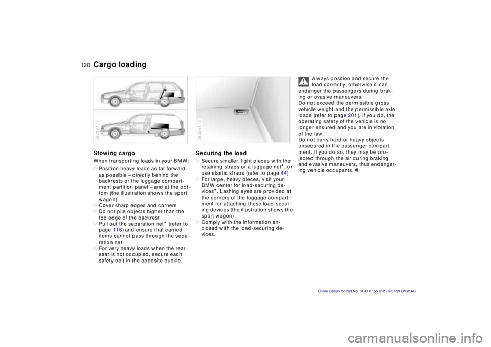 BMW 540I SEDAN 2000 Owners Manual 120n
Cargo loading Stowing cargoWhen transporting loads in your BMW:
>Position heavy loads as far forward
as possible Ð directly behind the
backrests or the luggage compart-
ment partition panel Ð BMW 540I SEDAN 2000 Owners Manual 120n
Cargo loading Stowing cargoWhen transporting loads in your BMW:
>Position heavy loads as far forward
as possible Ð directly behind the
backrests or the luggage compart-
ment partition panel Ð