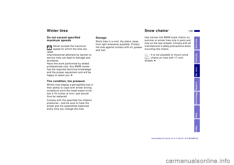 BMW 540I SEDAN 2000  Owners Manual 139n
RepairsIndexOverview Controls Car care Technology Data
Winter tires Snow chains
*
Do not exceed specified 
maximum speeds
Never exceed the maximum 
speed for which the tires are 
rated.
Unprofess