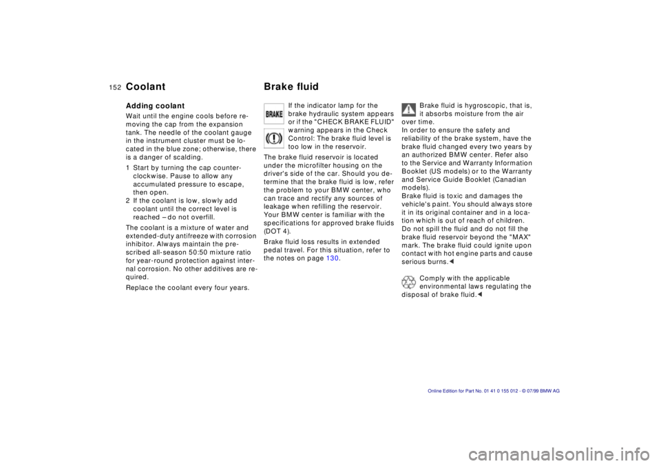 BMW 540I SEDAN 2000 Owners Manual 152n
Coolant Brake fluidAdding coolantWait until the engine cools before re-
moving the cap from the expansion
tank. The needle of the coolant gauge
in the instrument cluster must be lo-
cated in th BMW 540I SEDAN 2000 Owners Manual 152n
Coolant Brake fluidAdding coolantWait until the engine cools before re-
moving the cap from the expansion
tank. The needle of the coolant gauge
in the instrument cluster must be lo-
cated in th